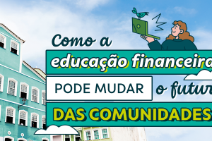 Como a educação financeira pode mudar o futuro das comunidades